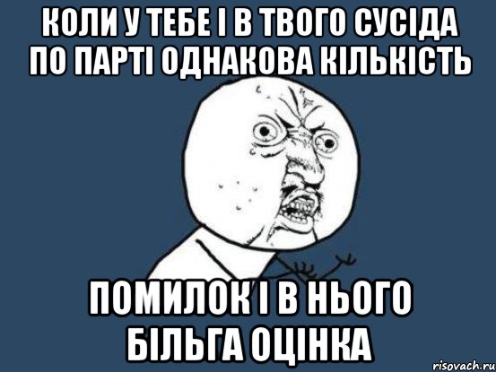 Коли у тебе і в твого сусіда по парті однакова кількість помилок і в нього більга оцінка, Мем Ну почему