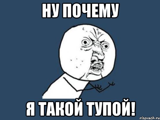 Ну почему я такой тупой!, Мем Ну почему