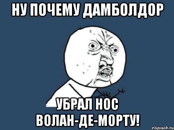 Ну почему Дамболдор Убрал нос Волан-де-морту!, Мем Ну почему