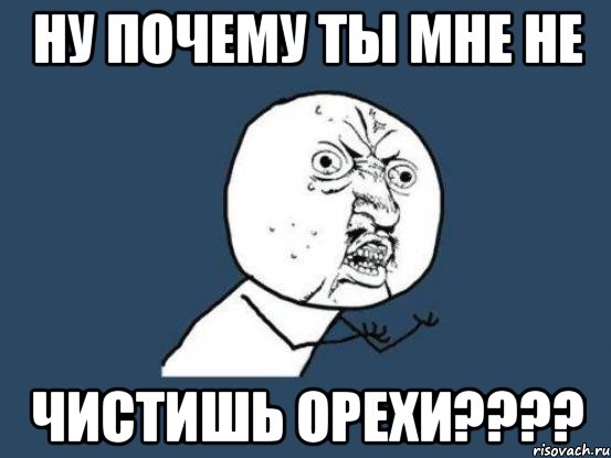 ну почему ты мне не чистишь орехи????, Мем Ну почему