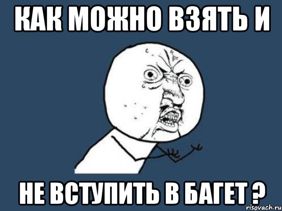 Как можно взять и не вступить в Багет ?, Мем Ну почему