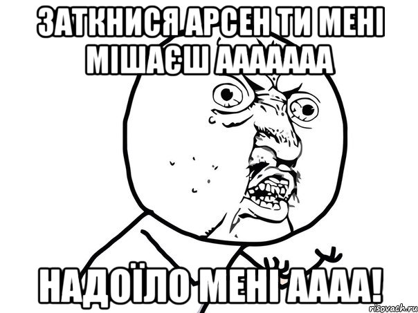 заткнися арсен ти мені мішаєш ааааааа надоїло мені аааа!, Мем Ну почему (белый фон)