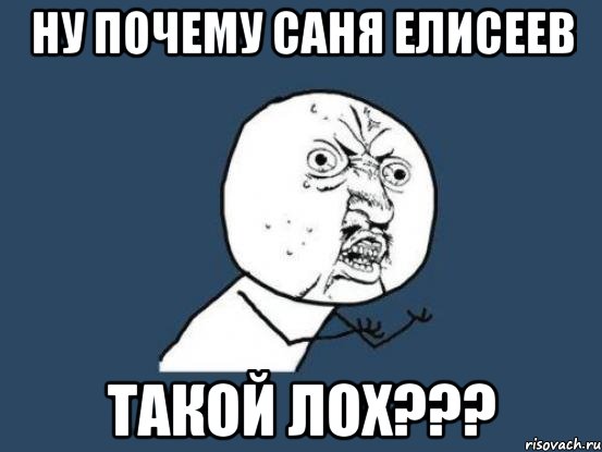 Ну почему Саня Елисеев Такой лох???, Мем Ну почему