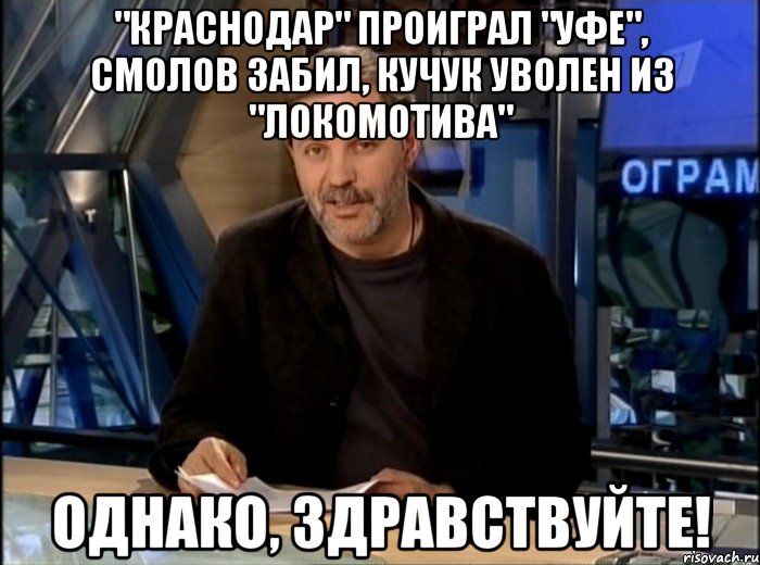 "Краснодар" проиграл "Уфе", Смолов забил, Кучук уволен из "Локомотива" однако, здравствуйте!, Мем Однако Здравствуйте