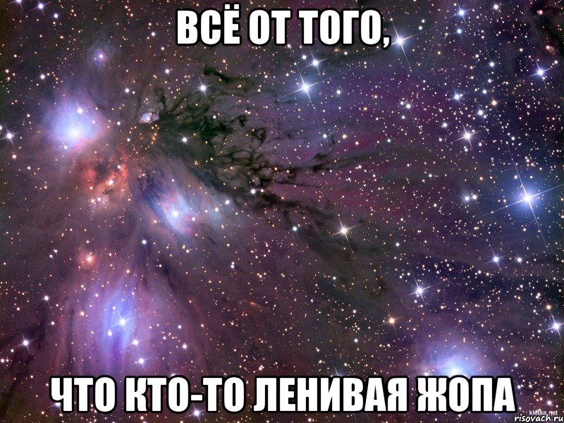 Всё от того, Что кто-то ленивая жопа, Мем Космос