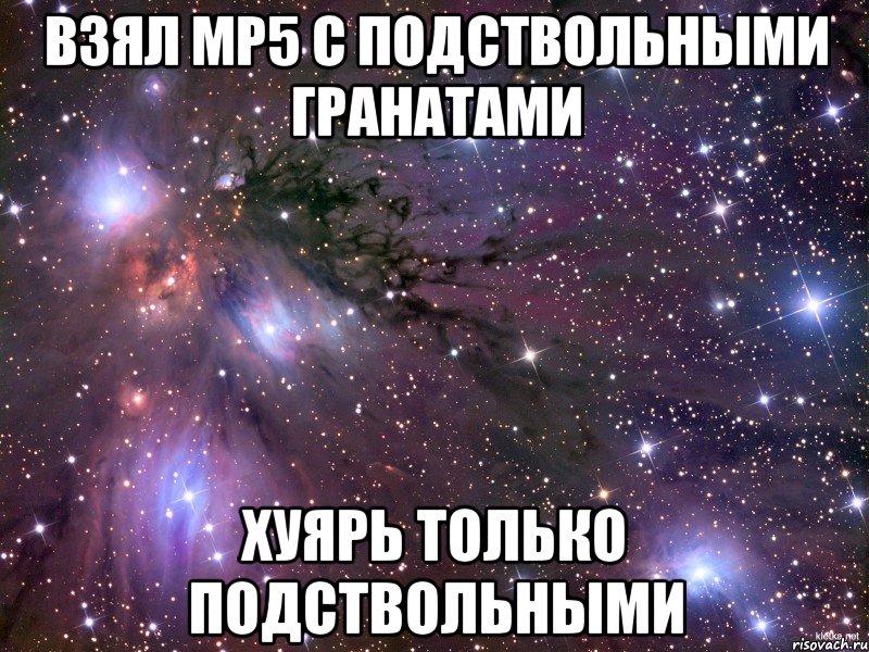 Взял Mp5 с подствольными гранатами Хуярь только подствольными, Мем Космос