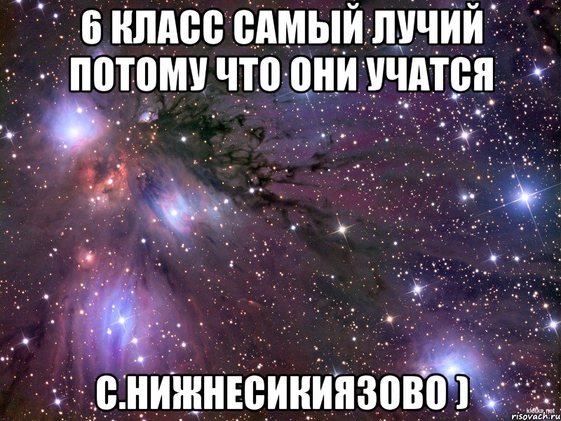 6 Класс самый лучий потому что они учатся С.Нижнесикиязово ), Мем Космос