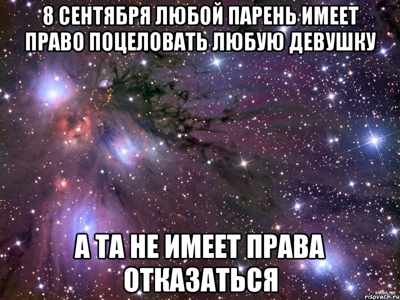 8 сентября любой парень имеет право поцеловать любую девушку А та не имеет права отказаться, Мем Космос