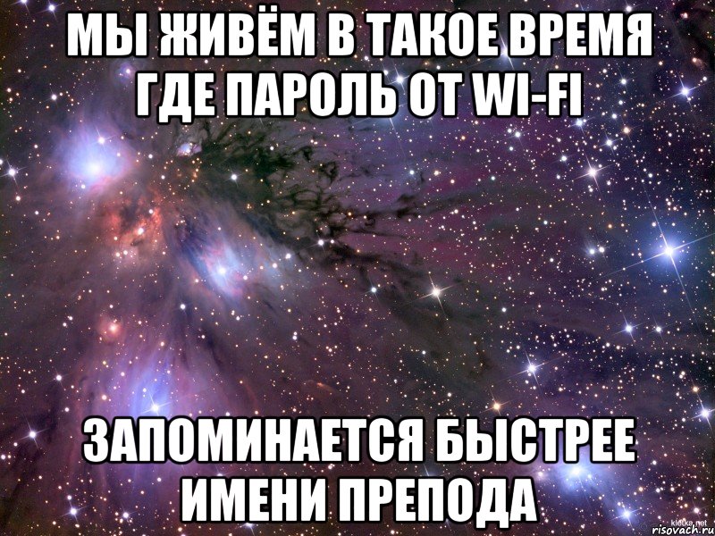 Мы живём в такое время Где пароль от wi-fi Запоминается быстрее имени препода, Мем Космос