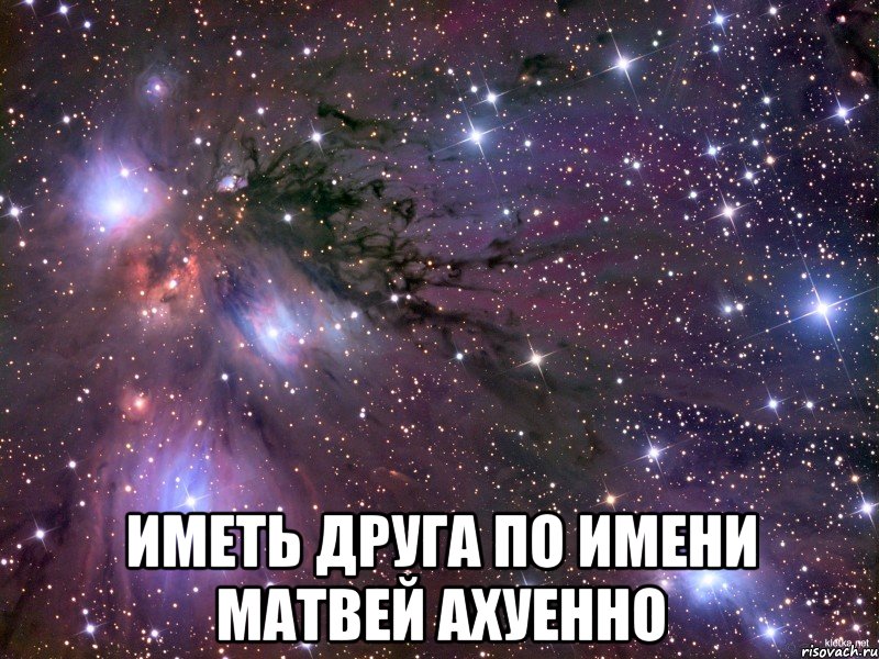  Иметь друга по имени Матвей ахуенно, Мем Космос