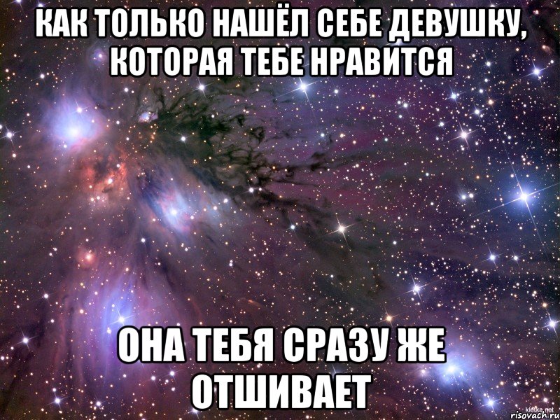 как только нашёл себе девушку, которая тебе нравится она тебя сразу же отшивает, Мем Космос