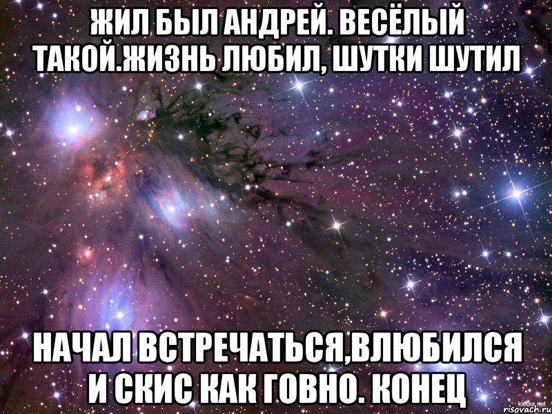 жил был Андрей. весёлый такой.жизнь любил, шутки шутил начал встречаться,влюбился и скис как говно. конец, Мем Космос