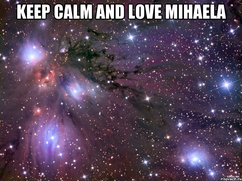 Keep calm and Love Mihaela , Мем Космос