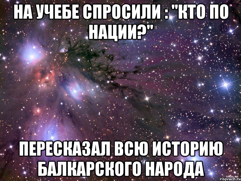 На учебе спросили : "кто по нации?" Пересказал всю историю балкарского народа, Мем Космос