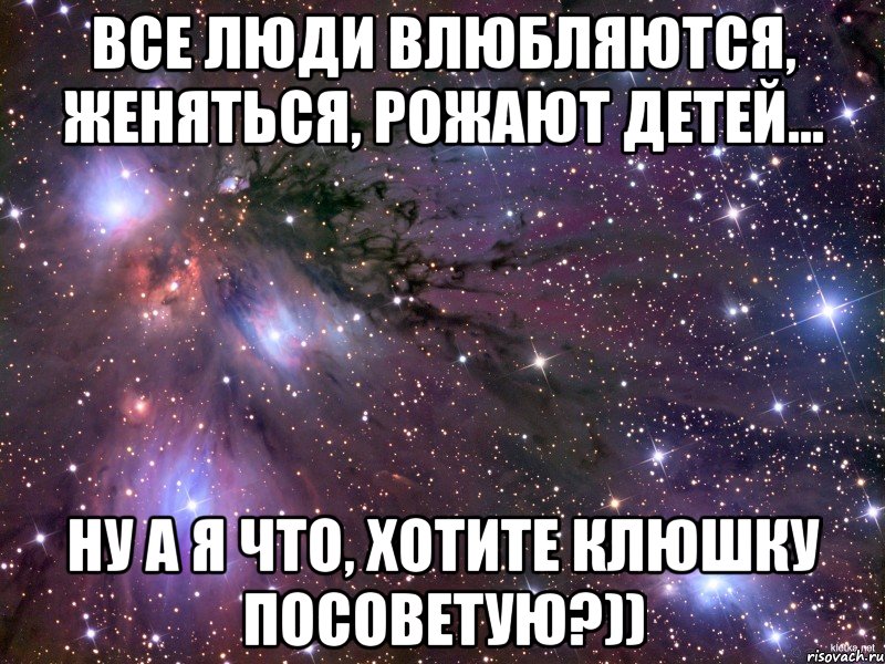 все люди влюбляются, женяться, рожают детей... ну а я что, хотите клюшку посоветую?)), Мем Космос