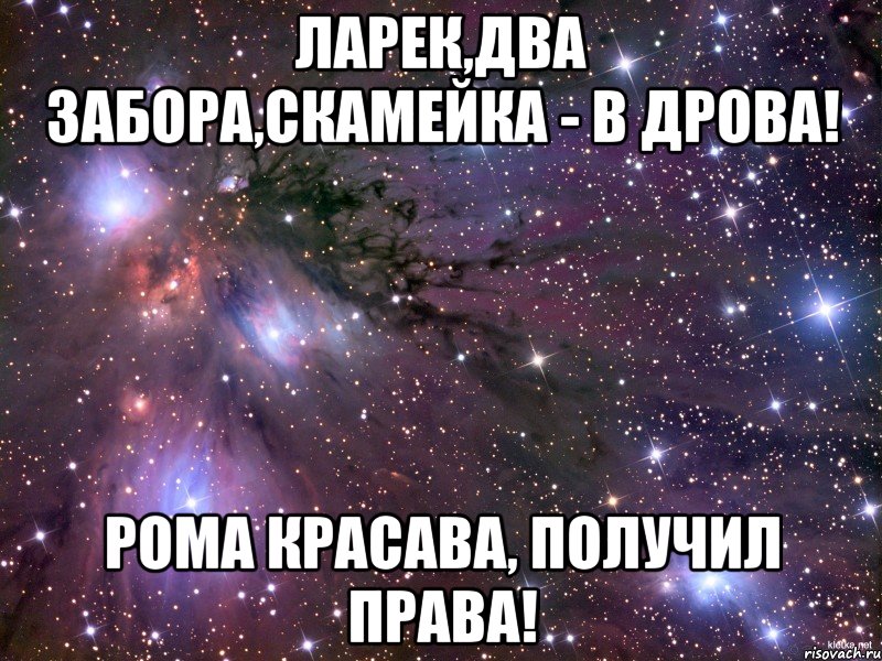 Ларек,два забора,скамейка - в дрова! Рома красава, получил права!, Мем Космос