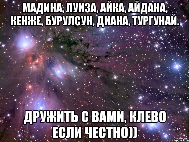 МАДИНА, ЛУИЗА, АЙКА, АЙДАНА, КЕНЖЕ, БУРУЛСУН, ДИАНА, ТУРГУНАЙ. ДРУЖИТЬ С ВАМИ, КЛЕВО ЕСЛИ ЧЕСТНО)), Мем Космос