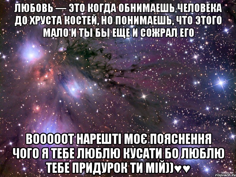 Любовь — это когда обнимаешь человека до хруста костей, но понимаешь, что этого мало и ты бы еще и сожрал его вооооот нарешті моє пояснення чого я тебе люблю кусати бо люблю тебе придурок ти мій))♥♥, Мем Космос