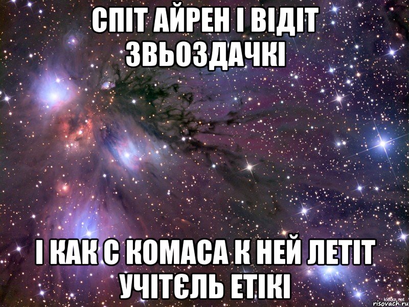 спіт айрен і відіт звьоздачкі і как с комаса к ней летіт учітєль етікі, Мем Космос