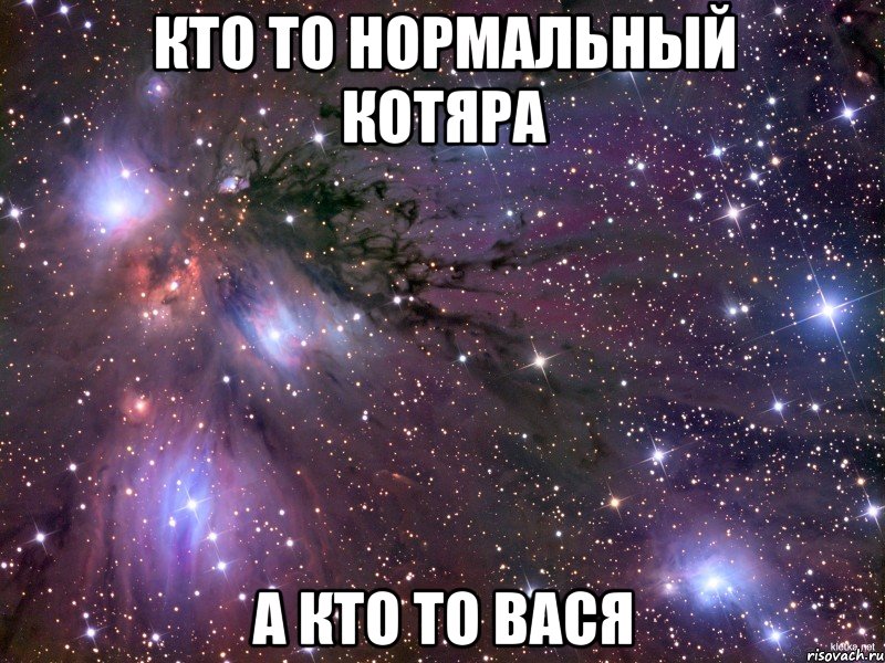 Кто то нормальный котяра А кто то Вася, Мем Космос