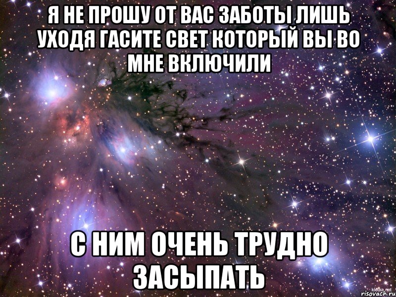 я не прошу от вас заботы лишь уходя гасите свет который вы во мне включили с ним очень трудно засыпать, Мем Космос