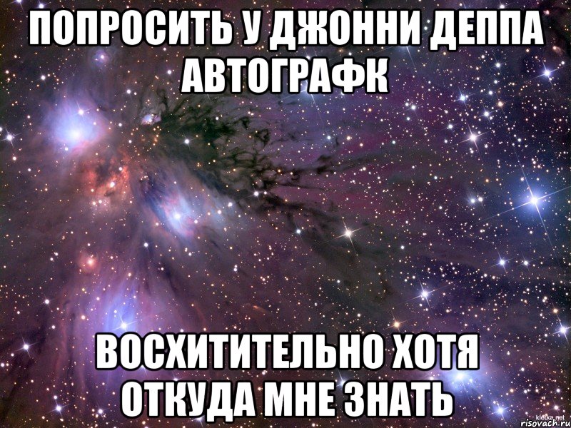 Попросить у Джонни Деппа автографк ВОСХИТИТЕЛЬНО хотя откуда мне знать, Мем Космос