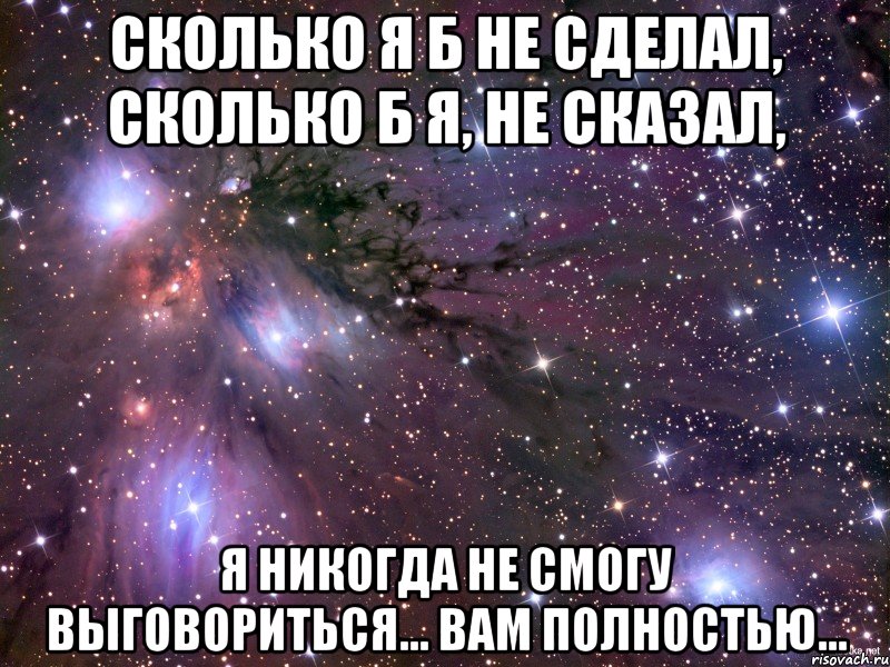 Сколько я б не сделал, сколько б я, не сказал, я никогда не смогу выговориться... Вам полностью..., Мем Космос