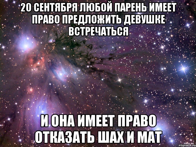 20 сентября любой парень имеет право предложить девушке встречаться И она имеет право отказать Шах и мат, Мем Космос