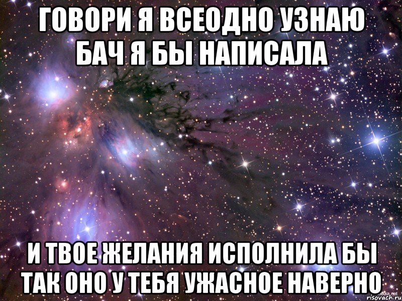 говори я всеодно узнаю бач я бы написала и твое желания исполнила бы так оно у тебя ужасное наверно, Мем Космос