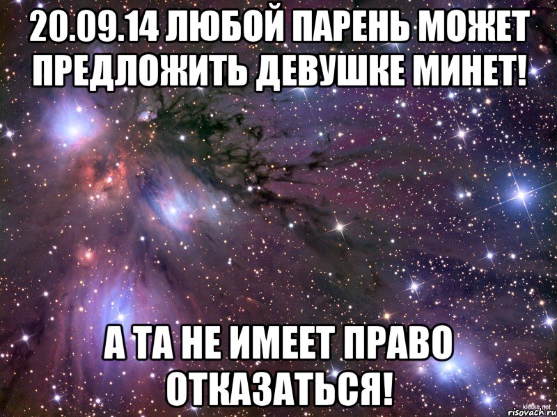 20.09.14 Любой парень может предложить девушке минет! А та не имеет право отказаться!, Мем Космос