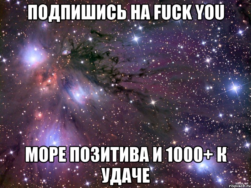 Подпишись на Fuck you Море позитива и 1000+ к удаче, Мем Космос