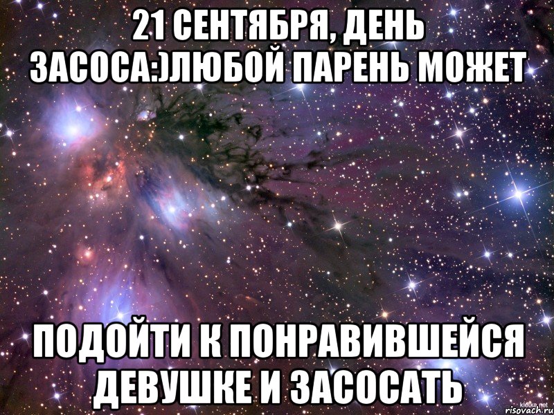 21 сентября, день засоса:)Любой парень может подойти к понравившейся девушке и засосать, Мем Космос