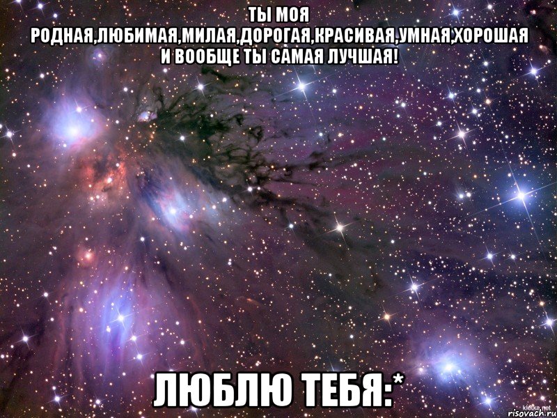 Ты моя родная,любимая,милая,дорогая,красивая,умная,хорошая и вообще ты самая лучшая! Люблю тебя:*, Мем Космос