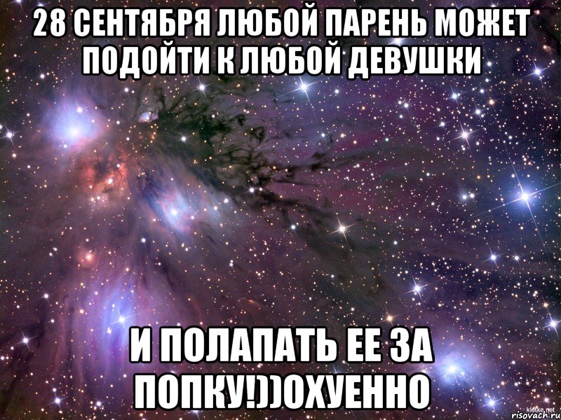 28 сентября любой парень может подойти к любой девушки И полапать ее за попку!))охуенно, Мем Космос