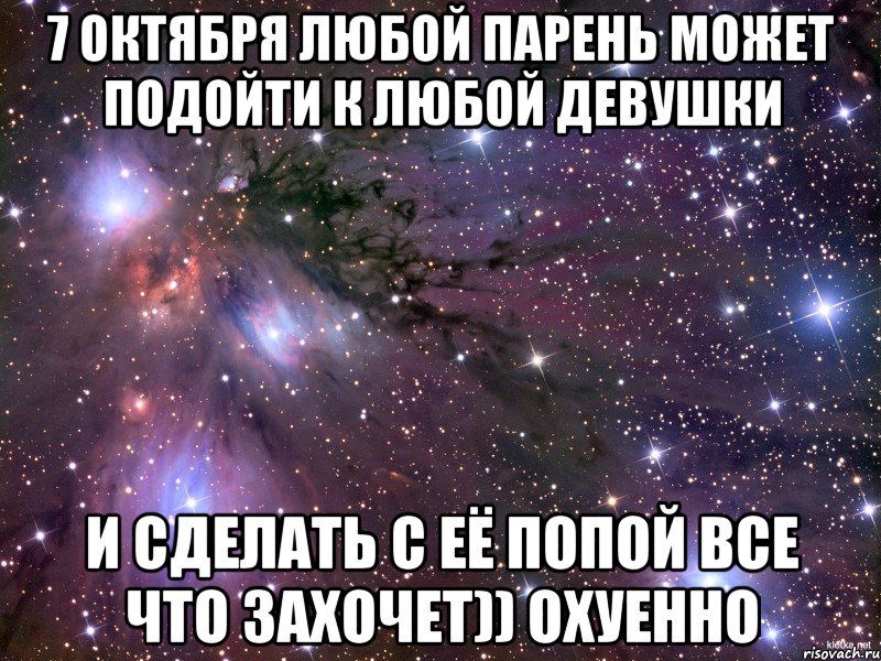 7 октября любой парень может подойти к любой девушки и сделать с её попой все что захочет)) охуенно, Мем Космос