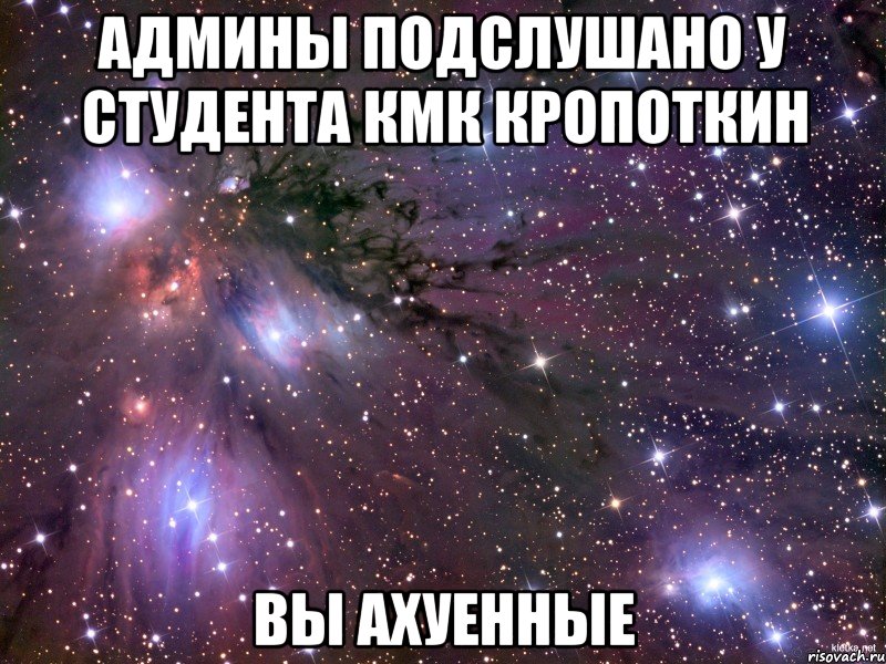 Админы подслушано у студента кмк Кропоткин вы АХУЕННЫЕ, Мем Космос