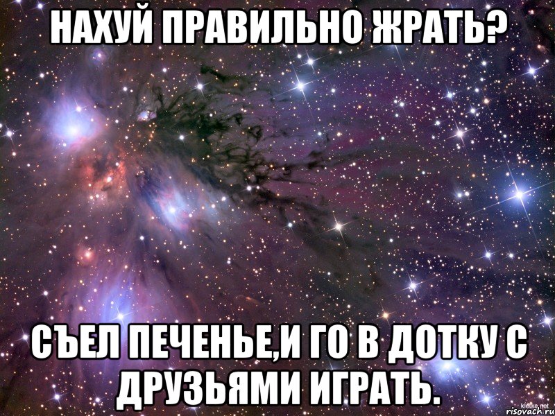 Нахуй правильно жрать? Съел печенье,и го в дотку с друзьями играть., Мем Космос