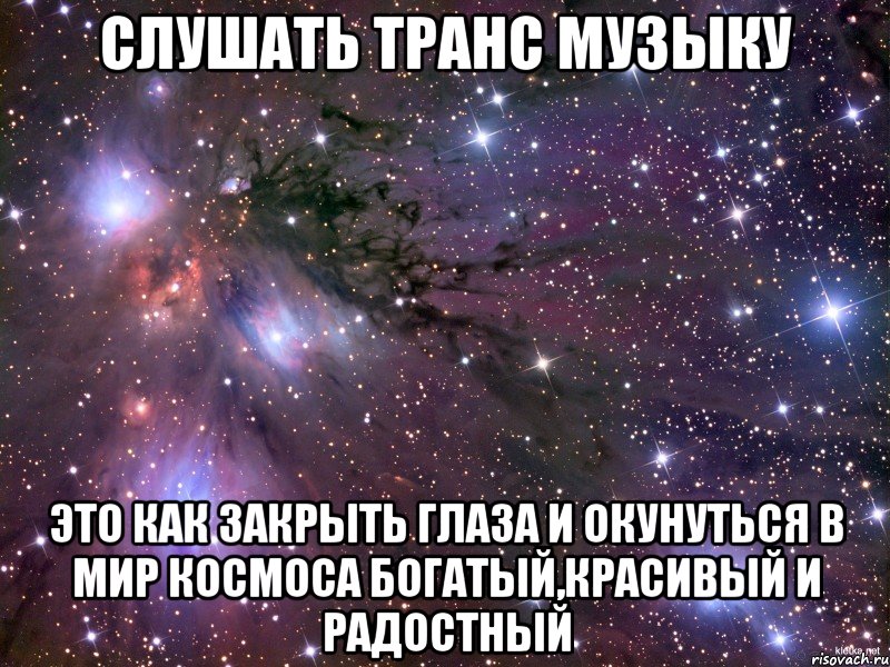 слушать транс музыку Это как закрыть глаза и окунуться в мир космоса богатый,красивый и радостный, Мем Космос