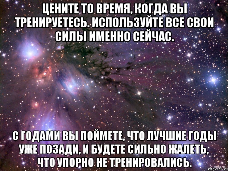 Цените то время, когда вы тренируетесь. Используйте все свои силы именно сейчас. С годами вы поймете, что лучшие годы уже позади, и будете сильно жалеть, что упорно не тренировались., Мем Космос