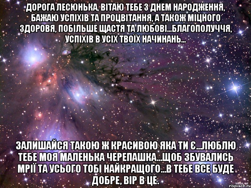 Дорога Лесюнька, Вітаю тебе з Днем Народження, бажаю успіхів та процвітання, а також міцного здоровя, побільше щастя та любові...благополуччя, успіхів в усіх твоїх начинань... Залишайся такою ж красивою яка ти є...люблю тебе моя маленька черепашка...щоб збувались мрії та усього тобі найкращого...В тебе все буде добре, вір в це., Мем Космос