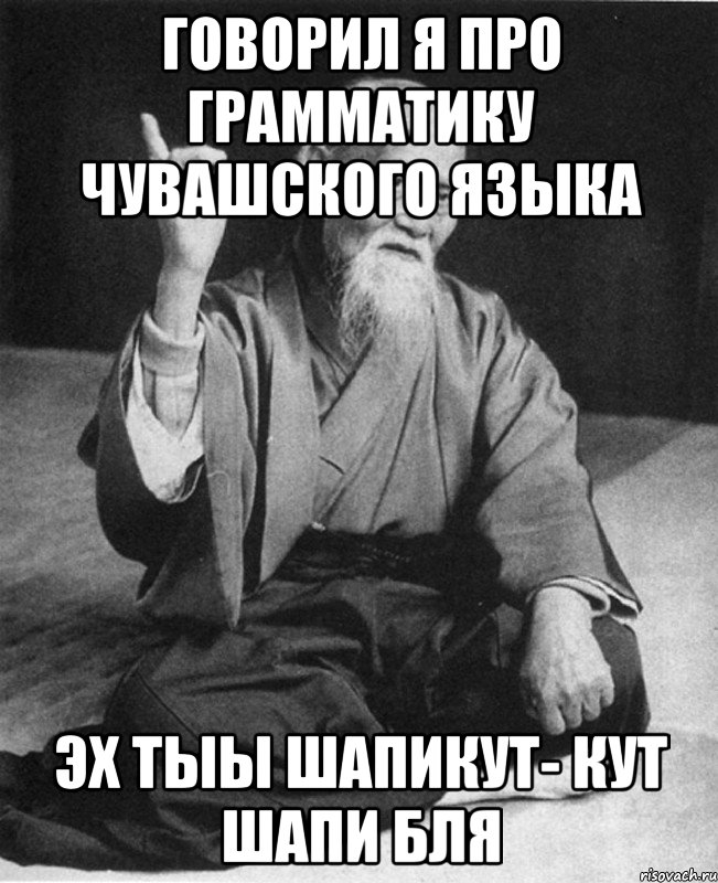 Говорил я про грамматику чувашского языка Эх тыы Шапикут- Кут Шапи бля, Мем Монах-мудрец (сэнсей)