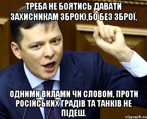 Треба не боятись давати захисникам зброю,бо без зброї, одними вилами чи словом, проти російських градів та танків не підеш.