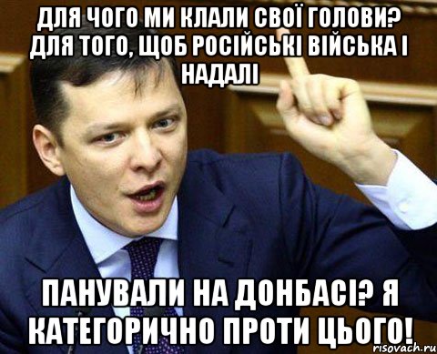 Для чого ми клали свої голови? Для того, щоб російські війська і надалі панували на Донбасі? Я категорично проти цього!
