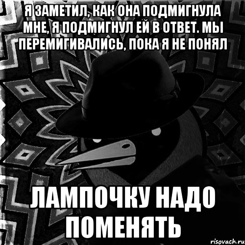 Я заметил, как она подмигнула мне, я подмигнул ей в ответ. Мы перемигивались, пока я не понял лампочку надо поменять