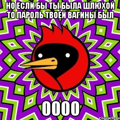 но если бы ты была шлюхой то пароль твоей вагины был 0000, Мем Омская птица