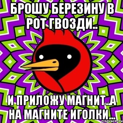 Брошу березину в рот гвозди.. И приложу магнит..а на магните иголки..., Мем Омская птица