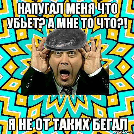 напугал меня что убьет? а мне то что?! я не от таких бегал, Мем омский петросян