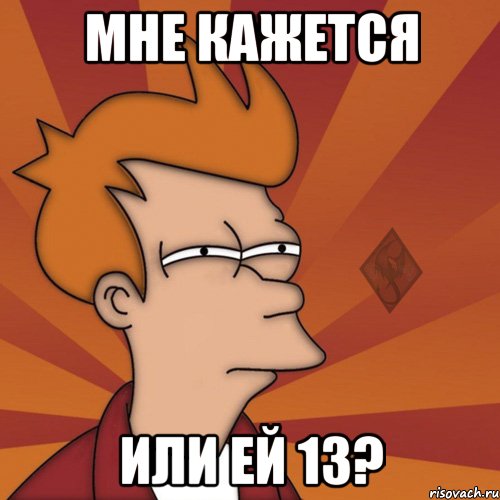 мне кажется или ей 13?