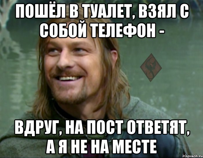 пошёл в туалет, взял с собой телефон - вдруг, на пост ответят, а я не на месте, Мем ОР Тролль Боромир