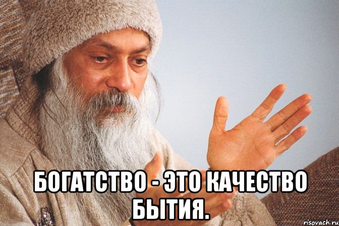 Богатство - это качество бытия.